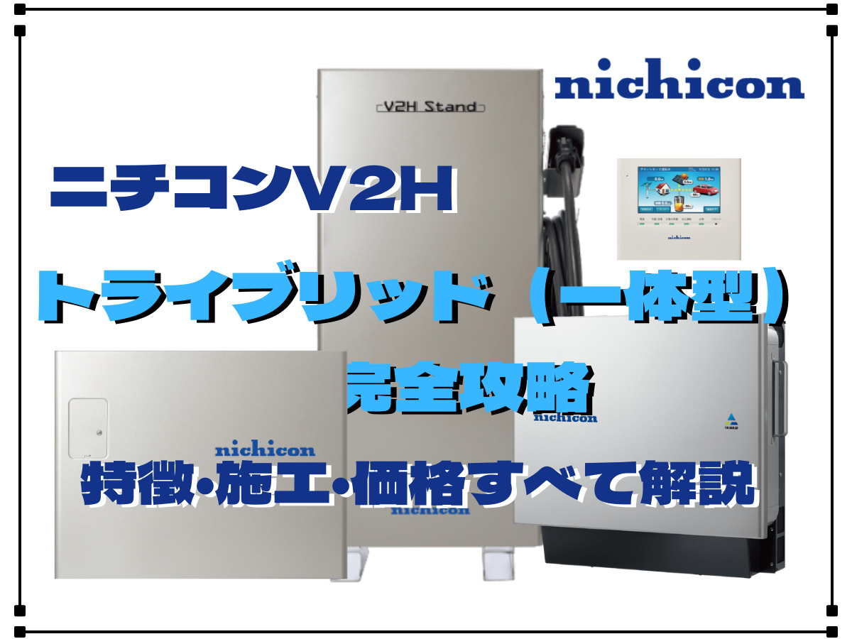 ニチコンV2Hのトライブリッド（一体型）を完全攻略！特徴・施工・価格 