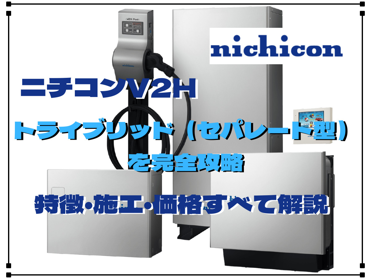 ニチコン】V2Hのトライブリッド（セパレート型）を完全攻略！特徴・施工・価格すべて解説 - 住宅用V2H.com